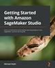 Книга Getting Started with Amazon SageMaker Studio : Learn To Build End-to-end Machine Learning Projects In the SageMaker Machine Learning IDE