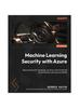 Книга Machine Learning Security with Azure : Best Practices for Assessing, Securing, and Monitoring Azure Machine Learning Workloads