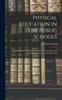 Книга Physical Education In the Public Schools : An Eclectic System of Exercises, Including the Delsartean Principles of Execution and Expression