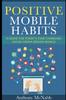 Книга Positive Mobile Habits : A Guide To Today's Ever-Changing Social Media Driven World