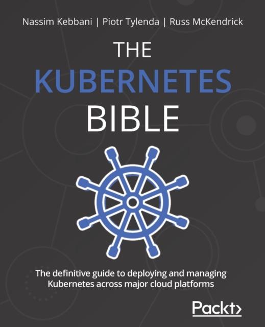 Книга The Kubernetes Bible : The Definitive Guide To Deploying and Managing Kubernetes Across Major Cloud Platforms