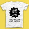 Last Few Days Too Much Is Not Enough Punk Rock Music Gift Tshirt 1818