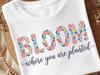 Bloom Where You Are Planted Shirt | Bloom Floral T-Shirt | Spring Flowers Tee