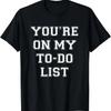 You're On My To Do List T-Shirt