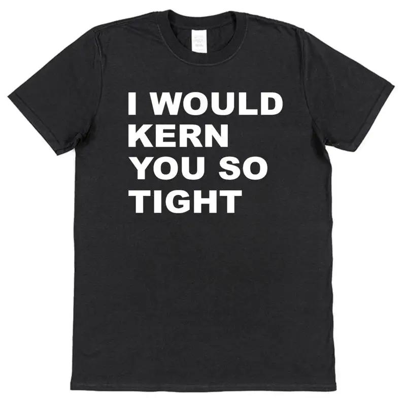 I Would Kern You So Tight T Shirt Slogan Designer Typography Humour Font