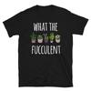 What the Fucculent Cactus Succulent Plants Gardening Short-Sleeve Unisex T-Shirt