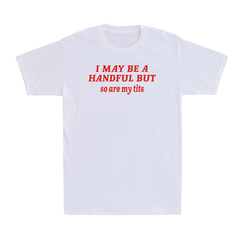 I May Be A Handful But So Are My Tits Funny Sarcasm Girl T-Shirt