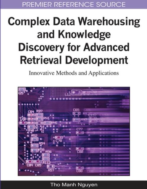 The Complex Data Warehousing and Knowledge Discovery for Advanced Retrieval Development : Innovative Methods and Applications Book