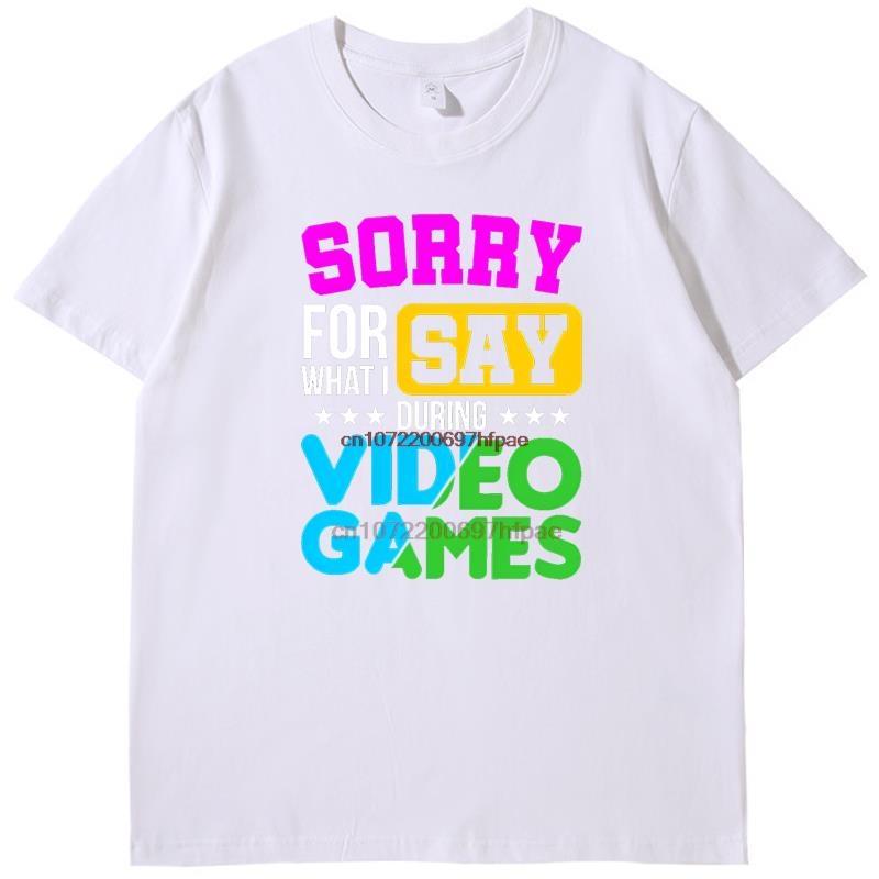 Sorry For What I Say During Video Games Shirts Graphic Tee Printed Tshirt Summer New In Tops Tees Fashion Cotton Funny T Shirts