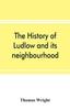 Книга The History of Ludlow and Its Neighbourhood Forming a Popular Sketch of the History of the Welsh Border
