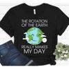 The Rotation Of Earth Really Makes My Day Funny Science Teacher T Shirt