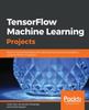 Книга TensorFlow Machine Learning Projects : Build 13 Real-world Projects with Advanced Numerical Computations Using the Python Ecosystem