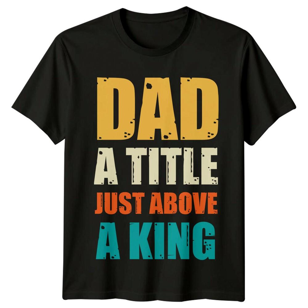 Dad A Title Just Above A King Unisexs TShirt Fathers Day Gift