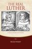 Книга The Real Luther : A Friar At Erfurt and Wittenberg