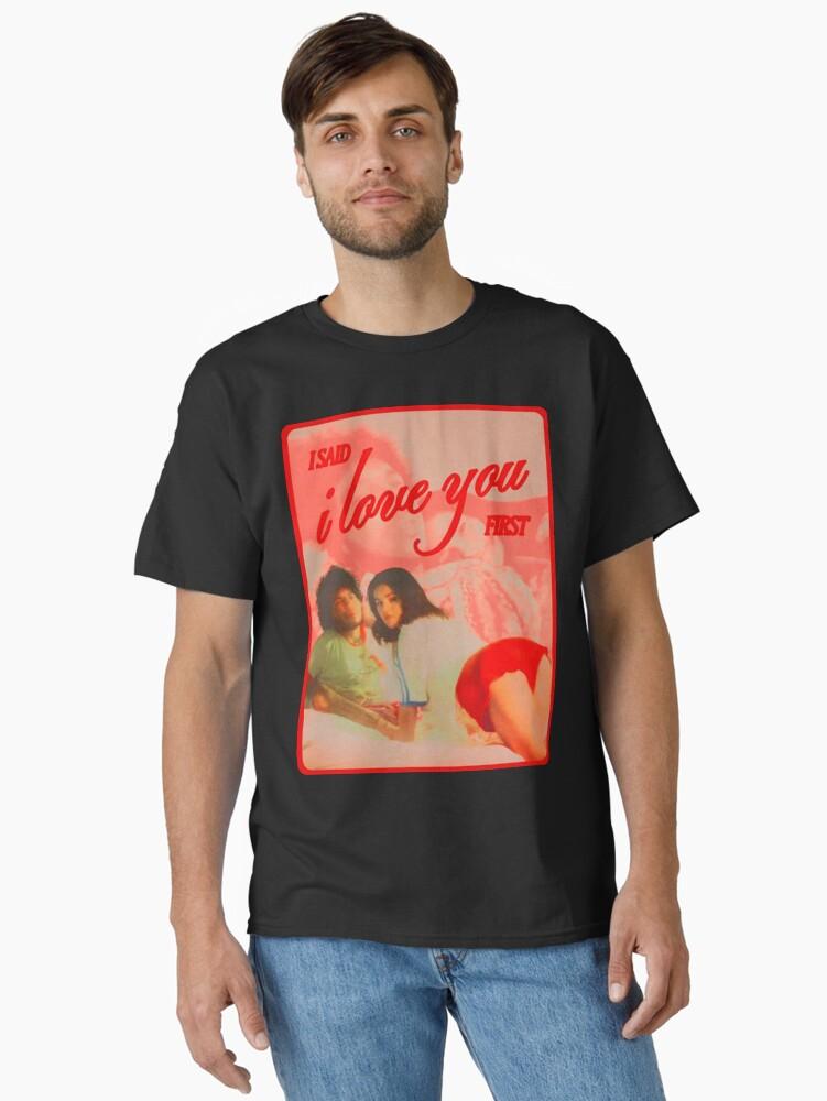 I Said I Love You First Classic T-Shirt