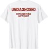 Undiagnosed But Something Ain't Right ( On Back ) T-Shirt  Unisex T-Shirt