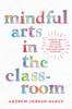 Книга Mindful Arts In the Classroom : Stories and Creative Activities for Social and Emotional Learning
