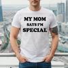 My Mom Says I'm Special | MOM LOVE | FUNNY | NOVELTY || MEN'S T-shirt TEE TOP