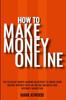 Книга How To Make Money Online : The Exclusive Money Making Blueprint To Grow Your Income Rapidly with an Online Business and Internet Marketing