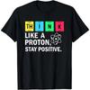 Funny Gift Think Like A Proton Stay Positive Science T-Shirt Unisex Style Shirts for Women Men Clothing Streetwear Y2k Harajuku