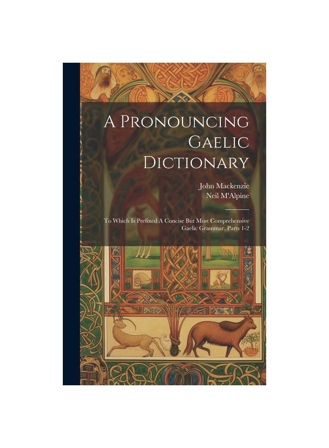 The A Pronouncing Gaelic Dictionary : To Which Is Prefixed A Concise But Most Comprehensive Gaelic Grammar, Parts 1-2 Book