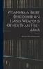 Книга Weapons, A Brief Discourse On Hand-Weapons Other Than Fire-Arms
