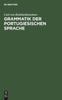 The Grammatik Der Portugiesischen Sprache : Auf Grundlage Des Lateinischen Und Der Romanischen Sprachvergleichung Book
