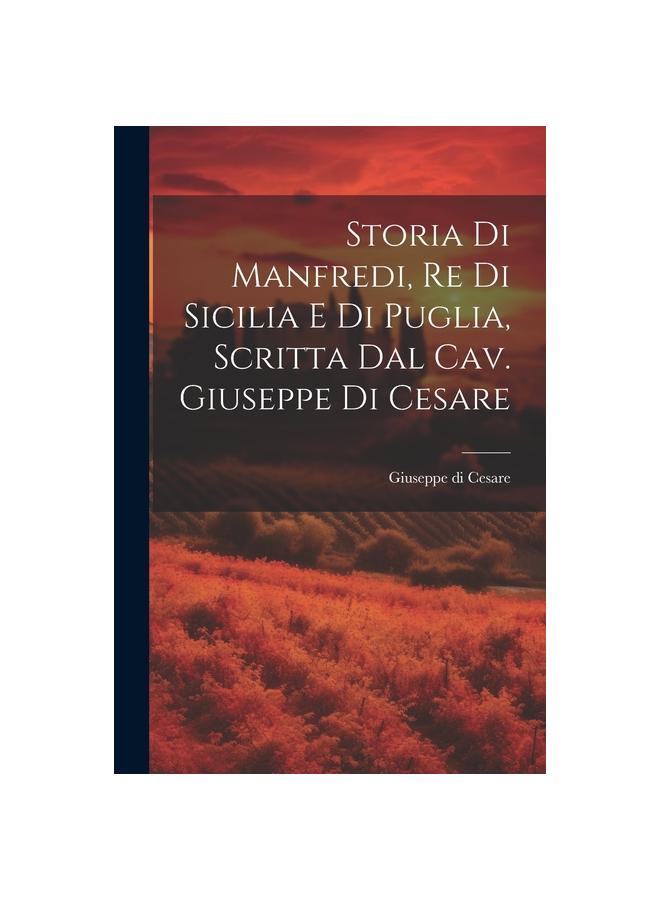 The Storia Di Manfredi, Re Di Sicilia E Di Puglia, Scritta Dal Cav. Giuseppe Di Cesare Book