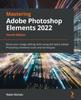 Книга Mastering Adobe Photoshop Elements 2022 : Boost Your Image-editing Skills Using the Latest Adobe Photoshop Elements Tools and Techniques