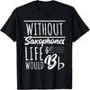 Without Saxophones Life Would Be B I Sax Saxist Saxophone T-Shirt