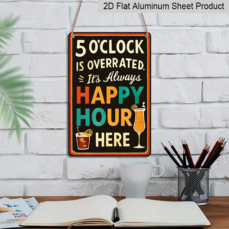 2D Flat, "5 O'Clock Is Overrated It's Always Happy Hour Here" Metal Aluminum Sign - Retro Bar Wall Decor Bar Decor Home Bar Man Cave Kitchen Decor