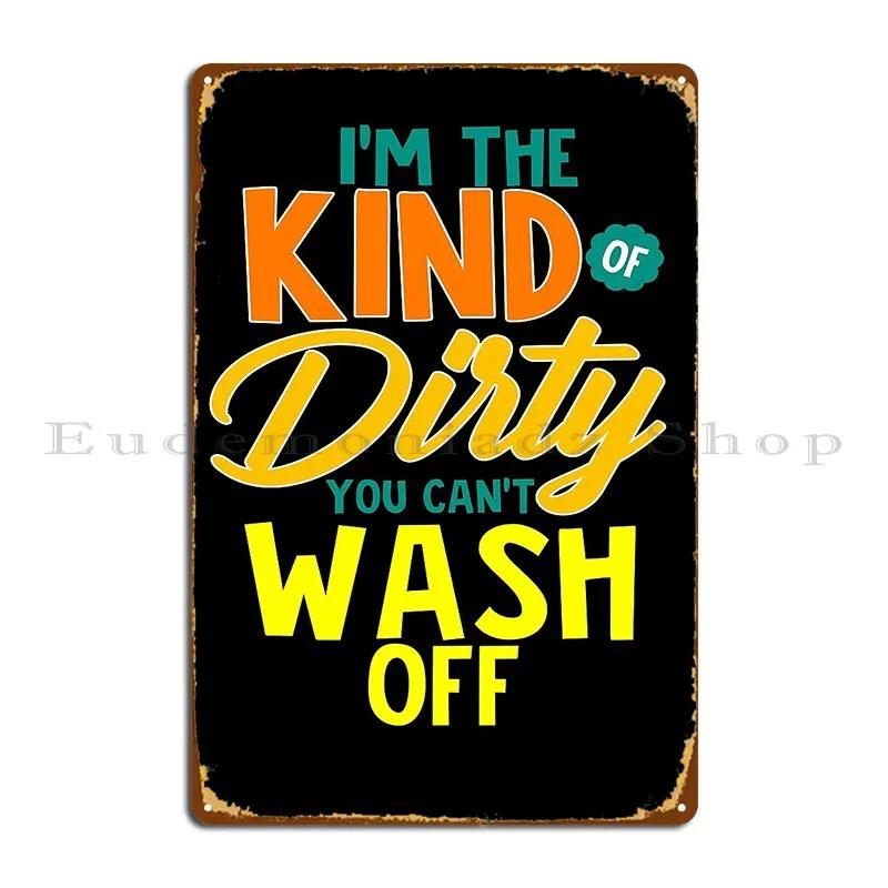 Funny Sarcastic Saying I M The Kind Of Dirty You Can T Wash Off Metal Plaque Wall Cave Wall Decor Cave Designs Tin Sign Poster