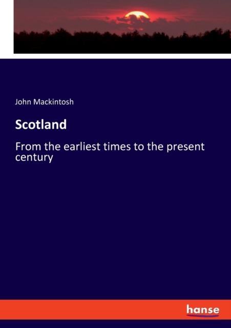 The Scotland : From the Earliest Times To the Present Century Book