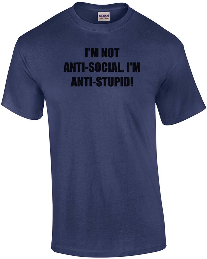 I'M NOT ANTI-SOCIAL. I'M ANTI-STUPID! Shirt