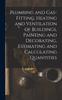 Книга Plumbing and Gas-Fitting, Heating and Ventilation of Buildings, Painting and Decorating, Estimating and Calculating Quantities