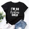 I'm So Freaking Cold Print Women T Shirt Short Sleeve O Neck Loose Women Tshirt Ladies Tee Shirt Tops Clothes Camisetas Mujer