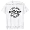 I Dont Know How To Act My Age Ive Never Been This Old Before T Shirts Graphic Cotton Streetwear Short Sleeve Gifts T-shirt