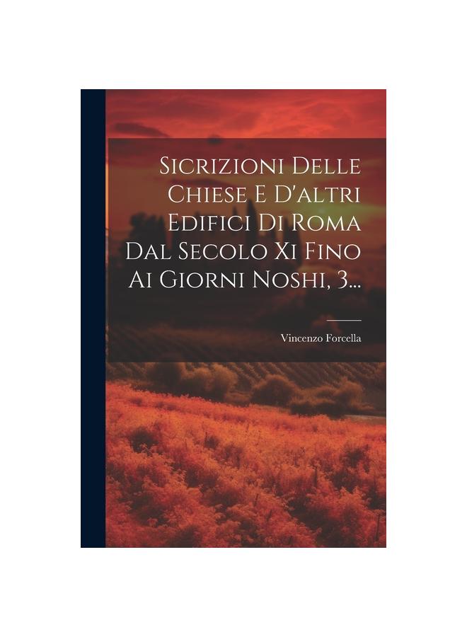Sicrizioni Delle Chiese E D'altri Edifici Di Roma Dal Secolo Xi Fino Ai Giorni Noshi, 3...
