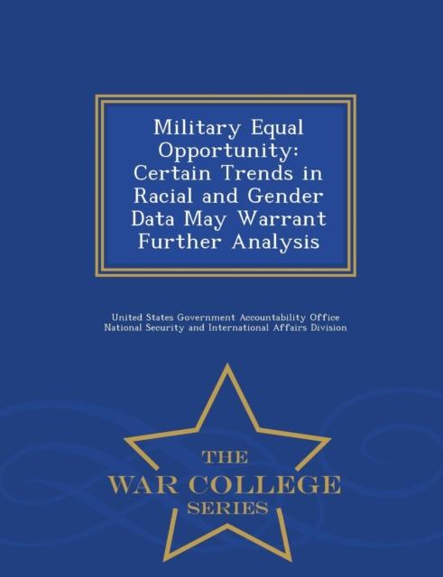 The Military Equal Opportunity : Certain Trends In Racial and Gender Data May Warrant Further Analysis - War College Series Book