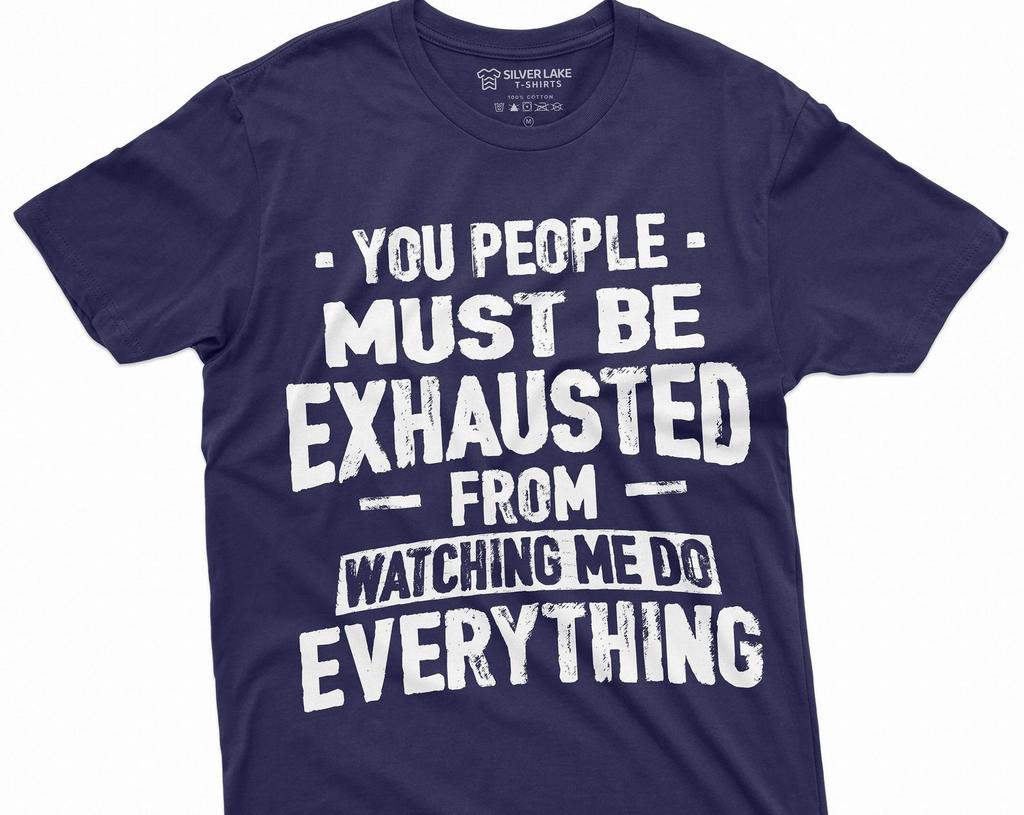 Funny Sarcastic T-shirt You people must be exhausted from Watching me do everything Humorous Mens Womens Unisex Tee Shirt Gift Tee