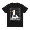 Got Too Silly Funny Goose Meme T Shirt Men Women Clothing Fashion Harajuku Oversized T-shirts Causal Cotton Short Sleeve T-shirt
