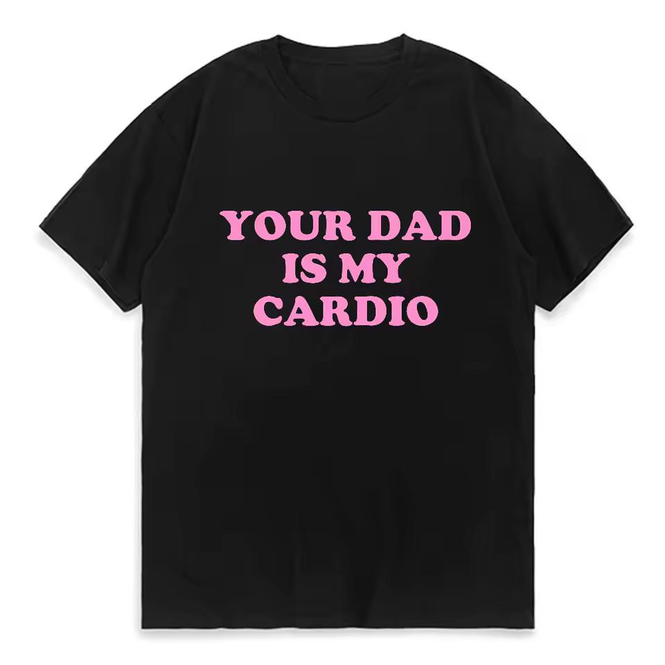 Your Dad Is My Cardio Funny College T-Shirt Fashion Harajuku Top Comfortable Soft Short Sleeve T-shirt Breathable Summer T Shirt