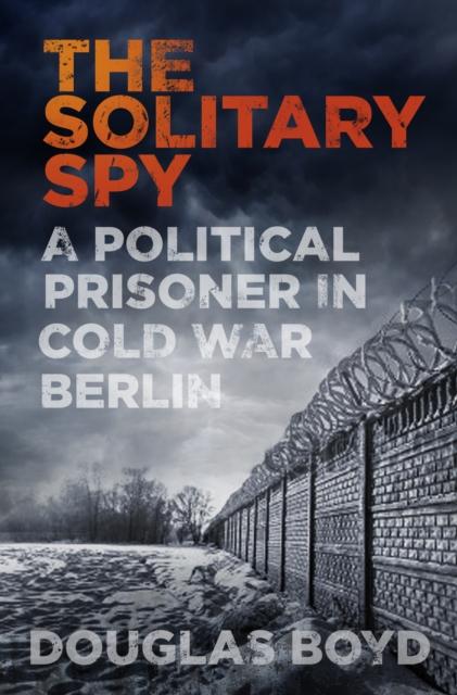The The Solitary Spy : A Political Prisoner In Cold War Berlin Book