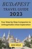 The Budapest Travel Guide 2023 : Your Step-by-Step Companion To Unforgettable Urban Exploration Book
