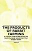Книга The Products of Rabbit Farming - A Collection of Articles On Meat, Fur and Skins from the Rabbit Farm