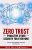 The Zero Trust Proactive Cyber Security For Everyone : Protecting America Through Technology Book