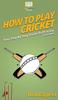 Книга How To Play Cricket : Your Step By Step Guide To Playing Cricket