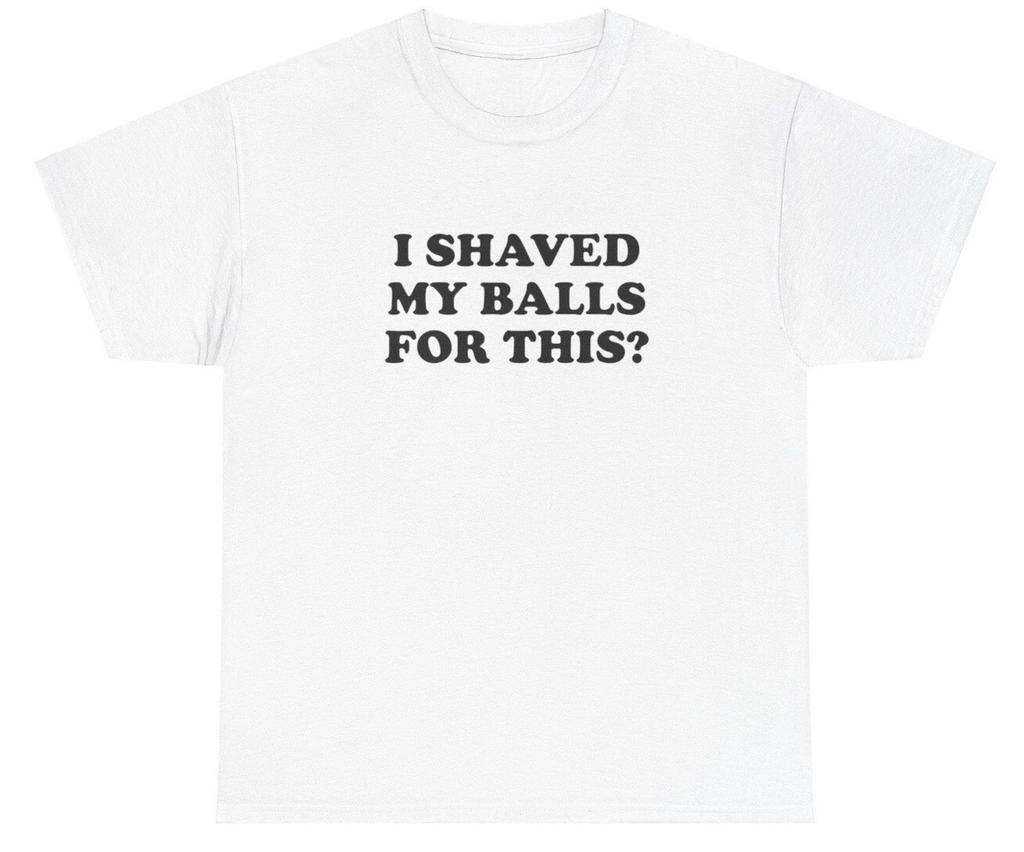I Shaved My Balls For This T Shirt Funny Sex Joke Oddly Specific Weirdcore Tee