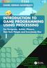 The Introduction To Game Programming Using Processing : For Designers, Artists, Players, Non-Tech People and Everybody Else Book
