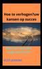 Книга Hoe Te Verhogen?uw Kansen Op Succes : Word Een mensWie Krijgt Wat Hij Wil?